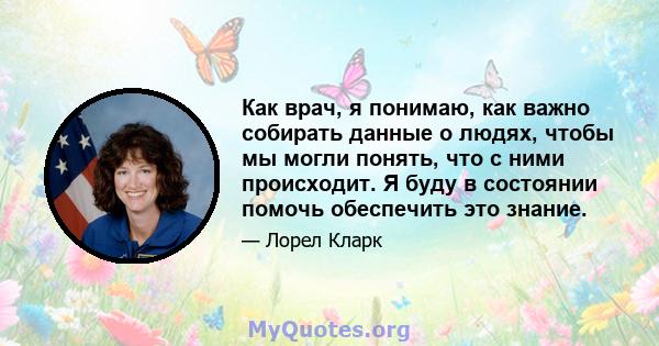 Как врач, я понимаю, как важно собирать данные о людях, чтобы мы могли понять, что с ними происходит. Я буду в состоянии помочь обеспечить это знание.