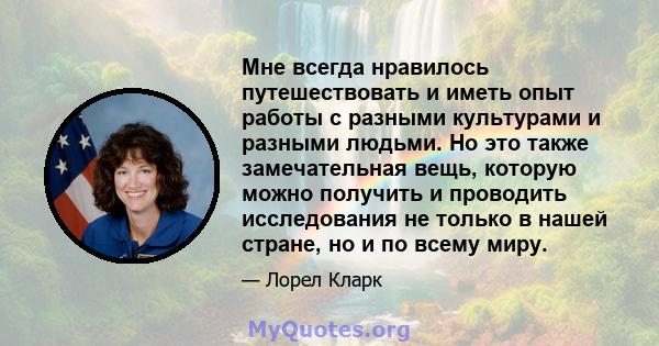 Мне всегда нравилось путешествовать и иметь опыт работы с разными культурами и разными людьми. Но это также замечательная вещь, которую можно получить и проводить исследования не только в нашей стране, но и по всему