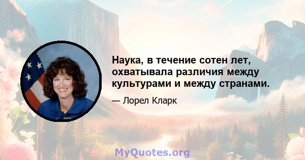 Наука, в течение сотен лет, охватывала различия между культурами и между странами.