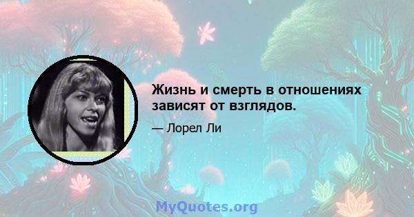 Жизнь и смерть в отношениях зависят от взглядов.