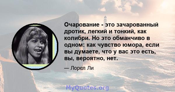 Очарование - это зачарованный дротик, легкий и тонкий, как колибри. Но это обманчиво в одном: как чувство юмора, если вы думаете, что у вас это есть, вы, вероятно, нет.