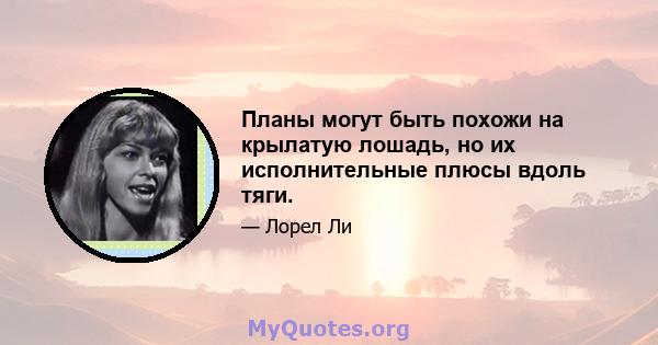 Планы могут быть похожи на крылатую лошадь, но их исполнительные плюсы вдоль тяги.