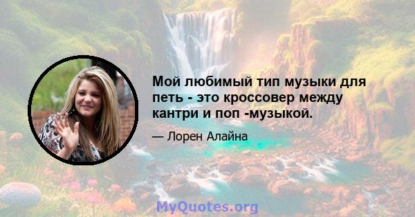 Мой любимый тип музыки для петь - это кроссовер между кантри и поп -музыкой.