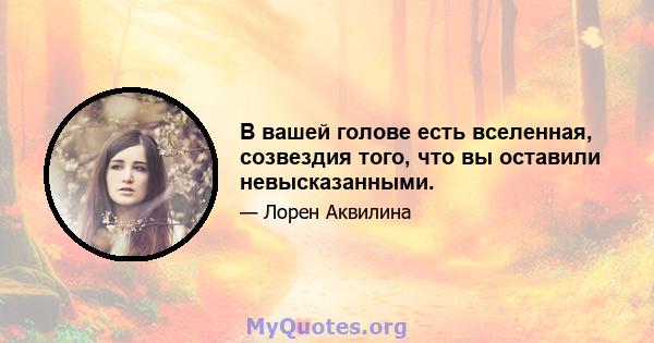 В вашей голове есть вселенная, созвездия того, что вы оставили невысказанными.