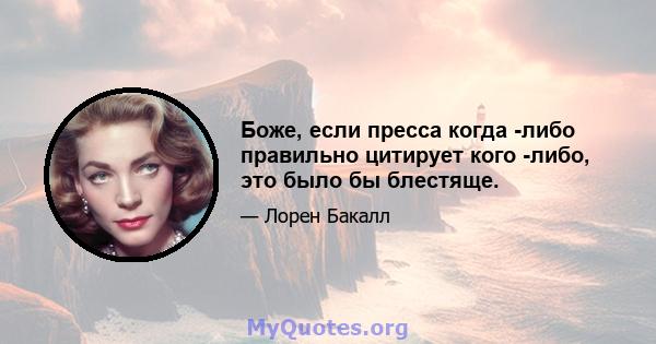 Боже, если пресса когда -либо правильно цитирует кого -либо, это было бы блестяще.