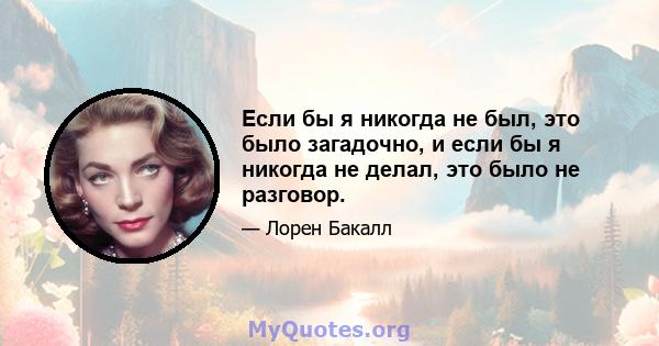 Если бы я никогда не был, это было загадочно, и если бы я никогда не делал, это было не разговор.