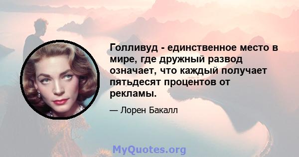 Голливуд - единственное место в мире, где дружный развод означает, что каждый получает пятьдесят процентов от рекламы.