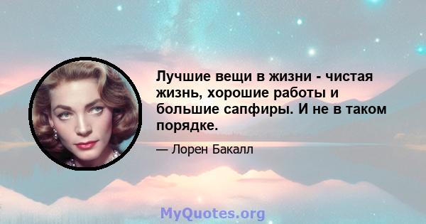 Лучшие вещи в жизни - чистая жизнь, хорошие работы и большие сапфиры. И не в таком порядке.