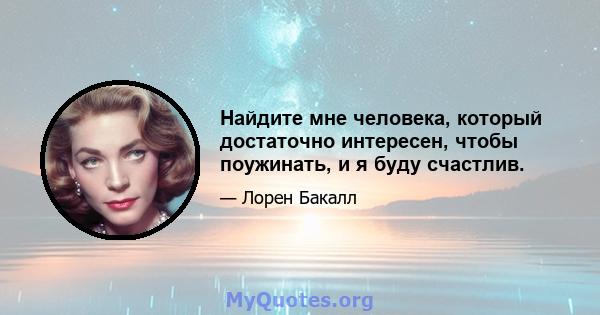 Найдите мне человека, который достаточно интересен, чтобы поужинать, и я буду счастлив.