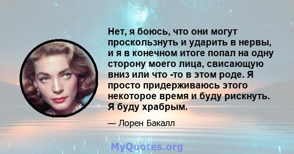 Нет, я боюсь, что они могут проскользнуть и ударить в нервы, и я в конечном итоге попал на одну сторону моего лица, свисающую вниз или что -то в этом роде. Я просто придерживаюсь этого некоторое время и буду рискнуть. Я 