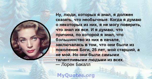 Ну, люди, которых я знал, я должен сказать, что необычные. Когда я думаю о некоторых из них, я не могу поверить, что знал их все. И я думаю, что причина, по которой я знал, что большинство из них в начале, заключалась в 