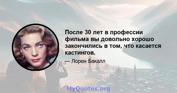 После 30 лет в профессии фильма вы довольно хорошо закончились в том, что касается кастингов.