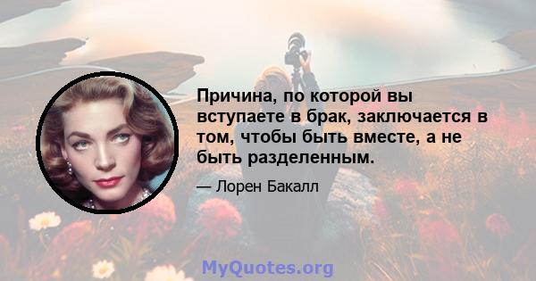 Причина, по которой вы вступаете в брак, заключается в том, чтобы быть вместе, а не быть разделенным.