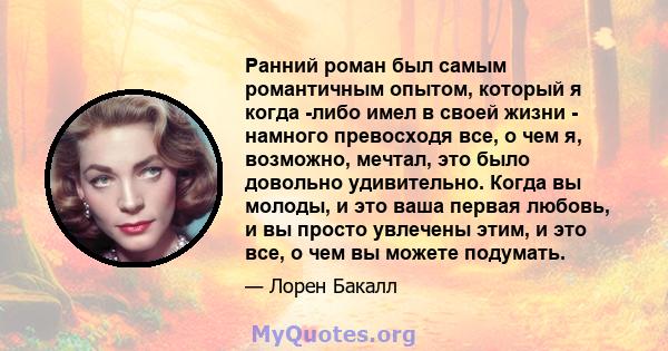 Ранний роман был самым романтичным опытом, который я когда -либо имел в своей жизни - намного превосходя все, о чем я, возможно, мечтал, это было довольно удивительно. Когда вы молоды, и это ваша первая любовь, и вы