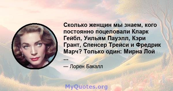 Сколько женщин мы знаем, кого постоянно поцеловали Кларк Гейбл, Уильям Пауэлл, Кэри Грант, Спенсер Трейси и Фредрик Марч? Только один: Мирна Лой ...