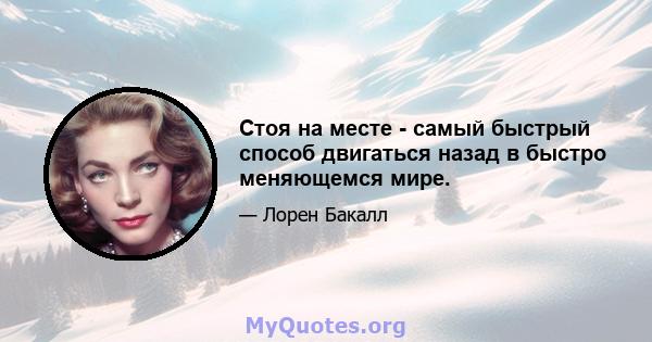 Стоя на месте - самый быстрый способ двигаться назад в быстро меняющемся мире.