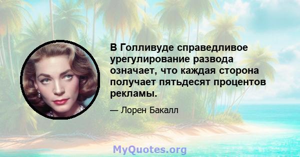 В Голливуде справедливое урегулирование развода означает, что каждая сторона получает пятьдесят процентов рекламы.