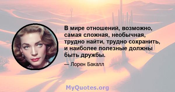 В мире отношений, возможно, самая сложная, необычная, трудно найти, трудно сохранить, и наиболее полезные должны быть дружбы.