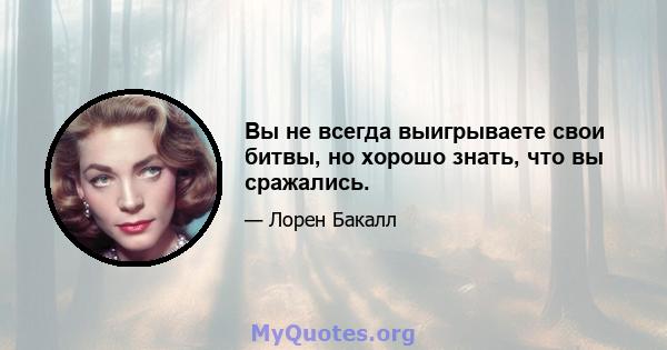 Вы не всегда выигрываете свои битвы, но хорошо знать, что вы сражались.