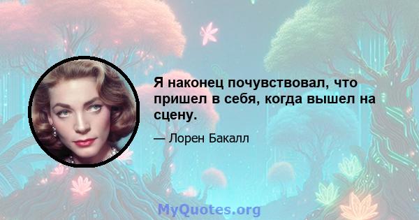 Я наконец почувствовал, что пришел в себя, когда вышел на сцену.