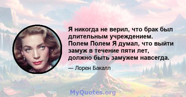 Я никогда не верил, что брак был длительным учреждением. Полем Полем Я думал, что выйти замуж в течение пяти лет, должно быть замужем навсегда.