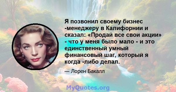 Я позвонил своему бизнес -менеджеру в Калифорнии и сказал: «Продай все свои акции» - что у меня было мало - и это единственный умный финансовый шаг, который я когда -либо делал.