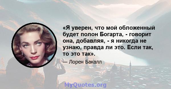 «Я уверен, что мой обложенный будет полон Богарта, - говорит она, добавляя, - я никогда не узнаю, правда ли это. Если так, то это так».