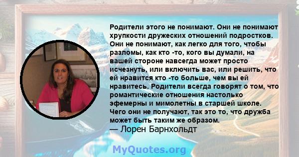 Родители этого не понимают. Они не понимают хрупкости дружеских отношений подростков. Они не понимают, как легко для того, чтобы разломы, как кто -то, кого вы думали, на вашей стороне навсегда может просто исчезнуть,