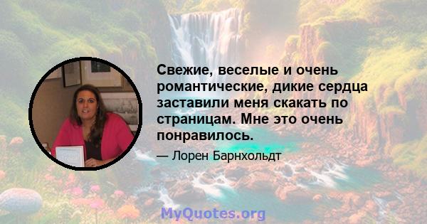 Свежие, веселые и очень романтические, дикие сердца заставили меня скакать по страницам. Мне это очень понравилось.