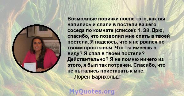 Возможные новички после того, как вы напились и спали в постели вашего соседа по комнате (список): 1. Эй, Дрю, спасибо, что позволил мне спать в твоей постели. Я надеюсь, что я не рвался по твоим простыням. Что ты