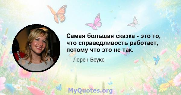 Самая большая сказка - это то, что справедливость работает, потому что это не так.