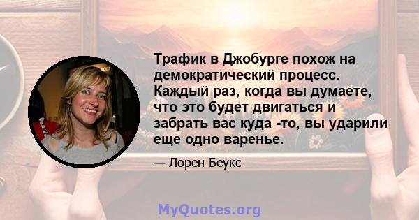 Трафик в Джобурге похож на демократический процесс. Каждый раз, когда вы думаете, что это будет двигаться и забрать вас куда -то, вы ударили еще одно варенье.