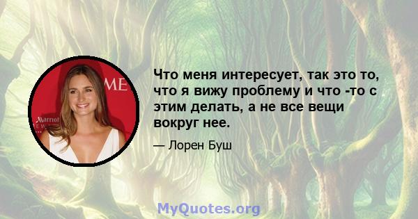 Что меня интересует, так это то, что я вижу проблему и что -то с этим делать, а не все вещи вокруг нее.