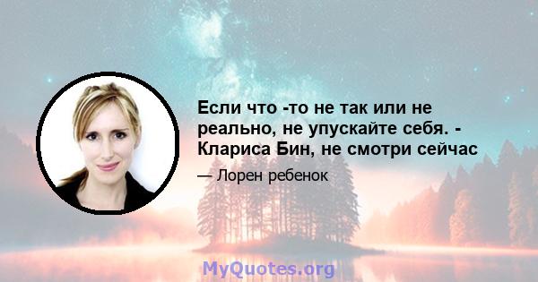 Если что -то не так или не реально, не упускайте себя. - Клариса Бин, не смотри сейчас