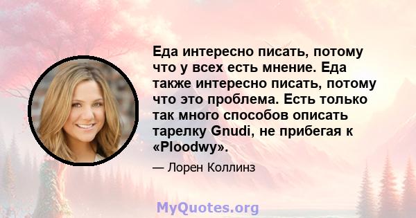 Еда интересно писать, потому что у всех есть мнение. Еда также интересно писать, потому что это проблема. Есть только так много способов описать тарелку Gnudi, не прибегая к «Ploodwy».