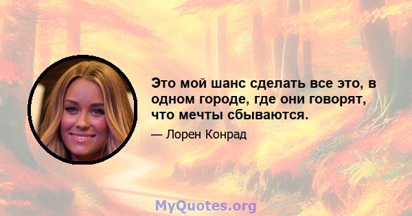 Это мой шанс сделать все это, в одном городе, где они говорят, что мечты сбываются.