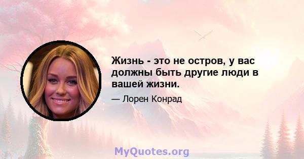 Жизнь - это не остров, у вас должны быть другие люди в вашей жизни.