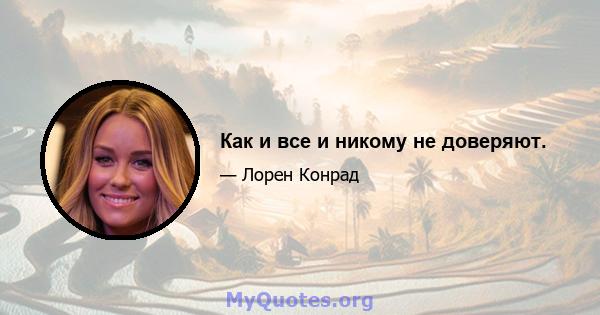 Как и все и никому не доверяют.