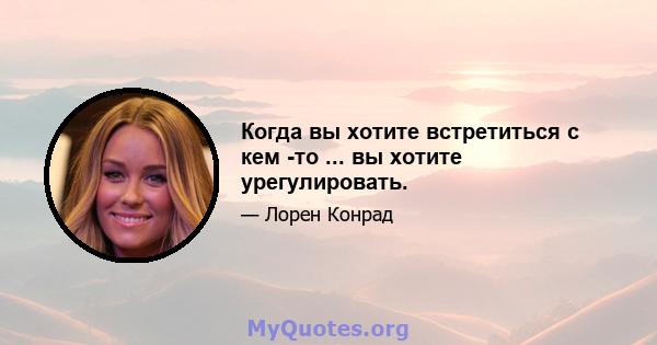 Когда вы хотите встретиться с кем -то ... вы хотите урегулировать.