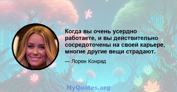 Когда вы очень усердно работаете, и вы действительно сосредоточены на своей карьере, многие другие вещи страдают.