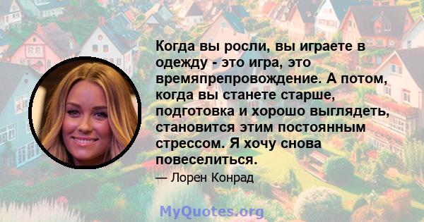 Когда вы росли, вы играете в одежду - это игра, это времяпрепровождение. А потом, когда вы станете старше, подготовка и хорошо выглядеть, становится этим постоянным стрессом. Я хочу снова повеселиться.