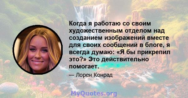 Когда я работаю со своим художественным отделом над созданием изображений вместе для своих сообщений в блоге, я всегда думаю: «Я бы прикрепил это?» Это действительно помогает.