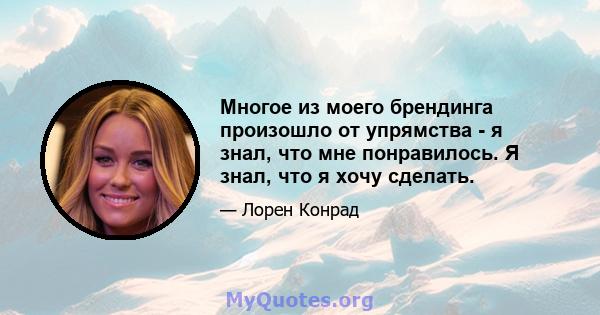 Многое из моего брендинга произошло от упрямства - я знал, что мне понравилось. Я знал, что я хочу сделать.