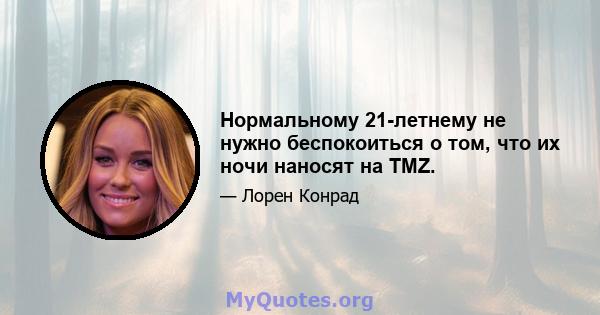 Нормальному 21-летнему не нужно беспокоиться о том, что их ночи наносят на TMZ.