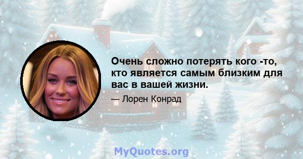 Очень сложно потерять кого -то, кто является самым близким для вас в вашей жизни.