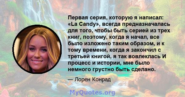 Первая серия, которую я написал: «La Candy», всегда предназначалась для того, чтобы быть серией из трех книг, поэтому, когда я начал, все было изложено таким образом, и к тому времени, когда я закончил с третьей книгой, 