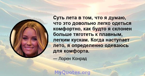 Суть лета в том, что я думаю, что это довольно легко одеться комфортно, как будто я склонен больше тяготеть к плавным, легким кускам. Когда наступает лето, я определенно одеваюсь для комфорта.