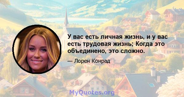 У вас есть личная жизнь, и у вас есть трудовая жизнь; Когда это объединено, это сложно.