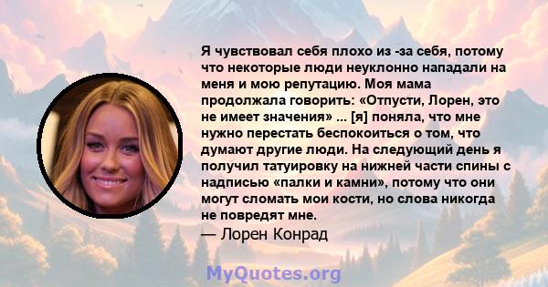 Я чувствовал себя плохо из -за себя, потому что некоторые люди неуклонно нападали на меня и мою репутацию. Моя мама продолжала говорить: «Отпусти, Лорен, это не имеет значения» ... [я] поняла, что мне нужно перестать