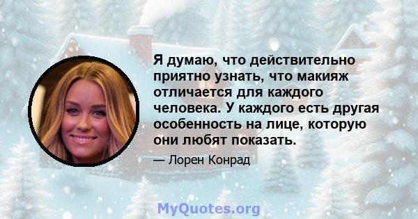 Я думаю, что действительно приятно узнать, что макияж отличается для каждого человека. У каждого есть другая особенность на лице, которую они любят показать.